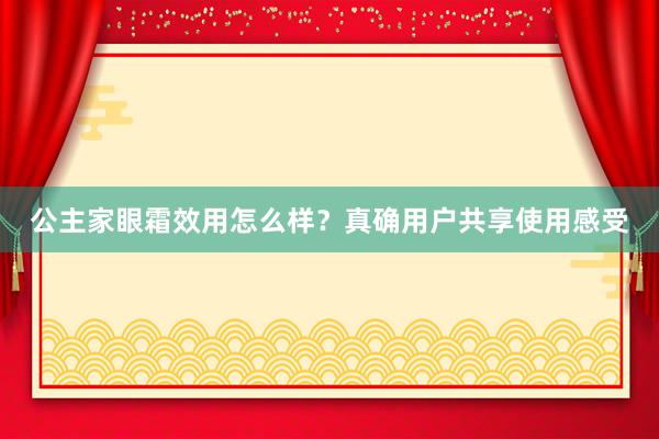 公主家眼霜效用怎么样？真确用户共享使用感受