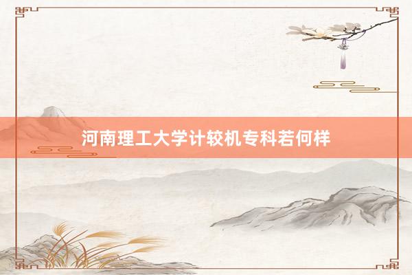 河南理工大学计较机专科若何样