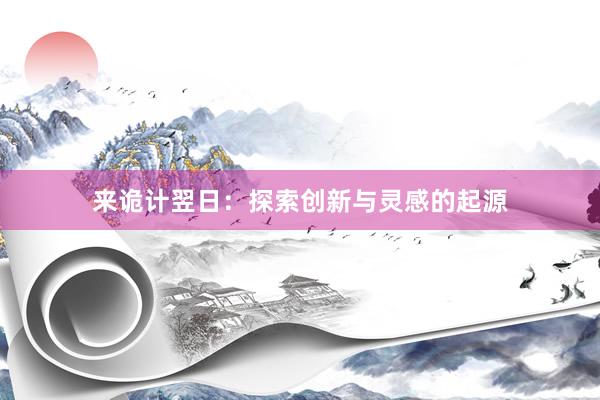 来诡计翌日：探索创新与灵感的起源
