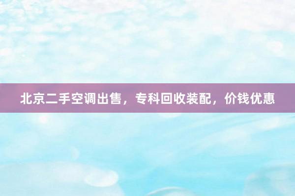 北京二手空调出售，专科回收装配，价钱优惠
