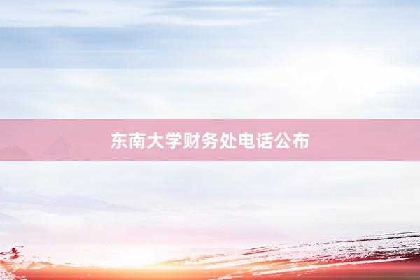 东南大学财务处电话公布