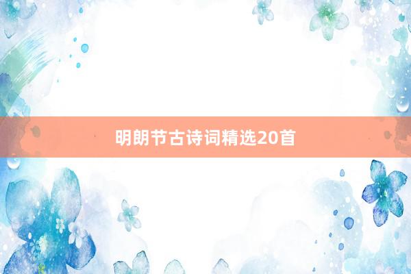 明朗节古诗词精选20首